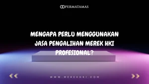 Mengapa Perlu Menggunakan Jasa Pengalihan Merek HKI Profesional?