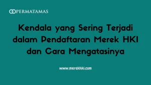 Kendala yang Sering Terjadi dalam Pendaftaran Merek HKI dan Cara Mengatasinya