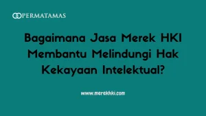 Bagaimana Jasa Merek HKI Membantu Melindungi Hak Kekayaan Intelektual?